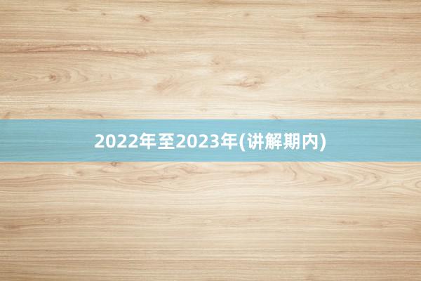 2022年至2023年(讲解期内)